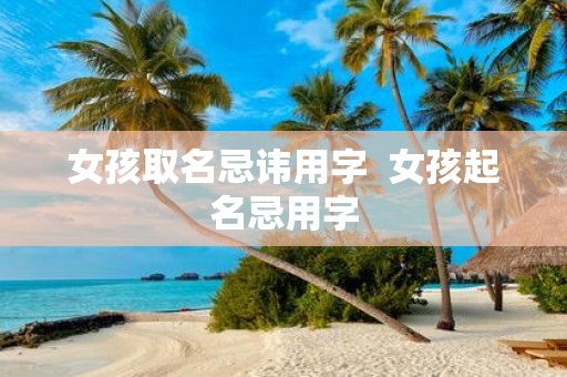 女孩取名忌讳用字 女孩起名忌用字