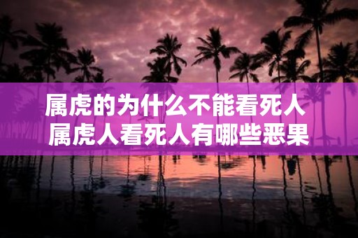 属虎的为什么不能看死人 属虎人看死人有哪些恶果