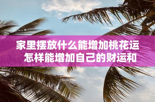 家里摆放什么能增加桃花运 怎样能增加自己的财运和桃花运