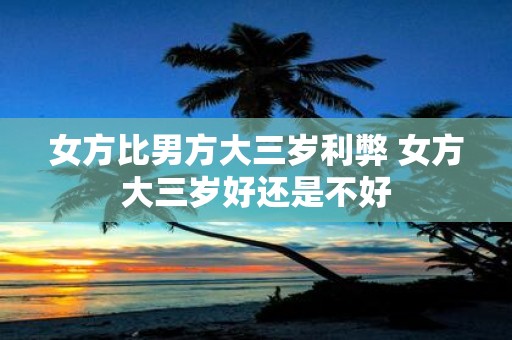 女方比男方大三岁利弊 女方大三岁好还是不好