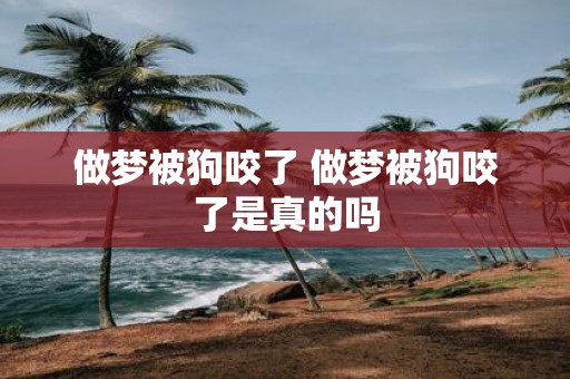 做梦被狗咬了 做梦被狗咬了是真的吗