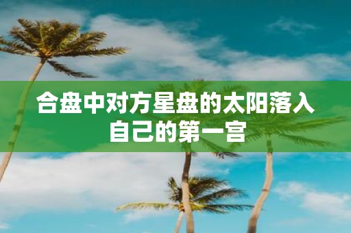合盘中对方星盘的太阳落入自己的第一宫