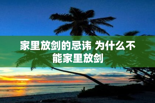 家里放剑的忌讳 为什么不能家里放剑