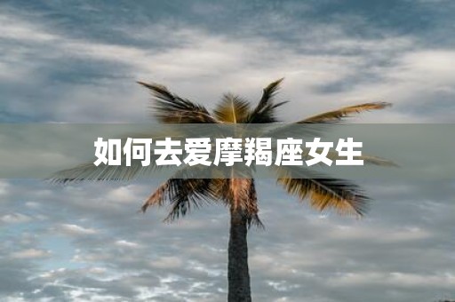 如何去爱摩羯座女生