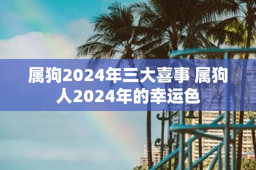 属狗2025年三大喜事 属狗人2025年的幸运色