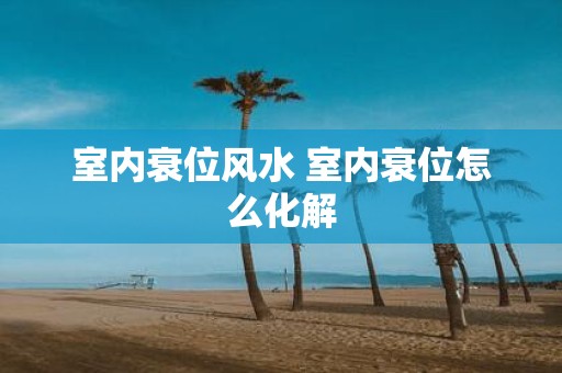 室内衰位风水 室内衰位怎么化解