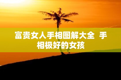 富贵女人手相图解大全 手相极好的女孩