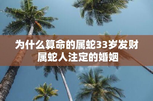 为什么算命的属蛇33岁发财 属蛇人注定的婚姻