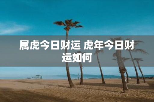 属虎今日财运 虎年今日财运如何