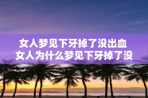 女人梦见下牙掉了没出血 女人为什么梦见下牙掉了没出血