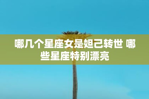 哪几个星座女是妲己转世 哪些星座特别漂亮