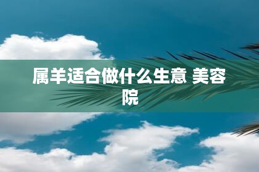 属羊适合做什么生意 美容院