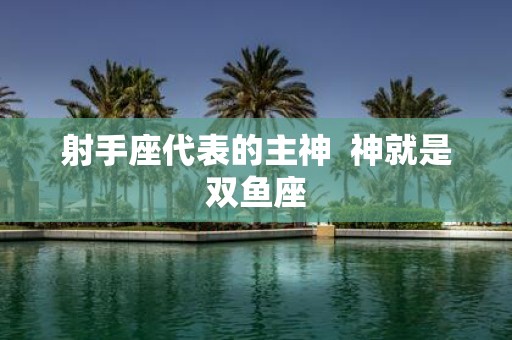 射手座代表的主神 神就是双鱼座