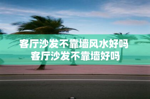 客厅沙发不靠墙风水好吗 客厅沙发不靠墙好吗