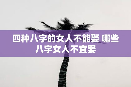 四种八字的女人不能娶 哪些八字女人不宜娶
