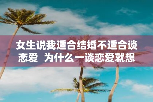 女生说我适合结婚不适合谈恋爱 为什么一谈恋爱就想结婚