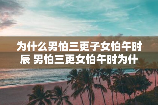 为什么男怕三更子女怕午时辰 男怕三更女怕午时为什么