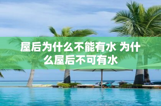屋后为什么不能有水 为什么屋后不可有水
