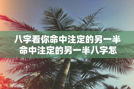 八字看你命中注定的另一半 命中注定的另一半八字怎么看