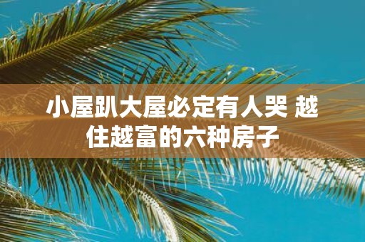 小屋趴大屋必定有人哭 越住越富的六种房子