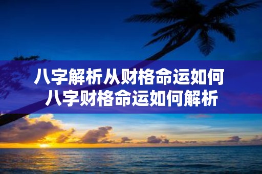 八字解析从财格命运如何 八字财格命运如何解析