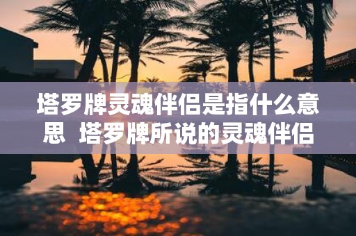塔罗牌灵魂伴侣是指什么意思 塔罗牌所说的灵魂伴侣