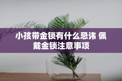 小孩带金锁有什么忌讳 佩戴金锁注意事项