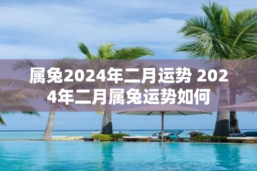 属兔2025年二月运势 2025年二月属兔运势如何