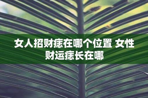 女人招财痣在哪个位置 女性财运痣长在哪