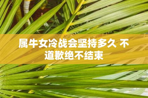 属牛女冷战会坚持多久 不道歉绝不结束