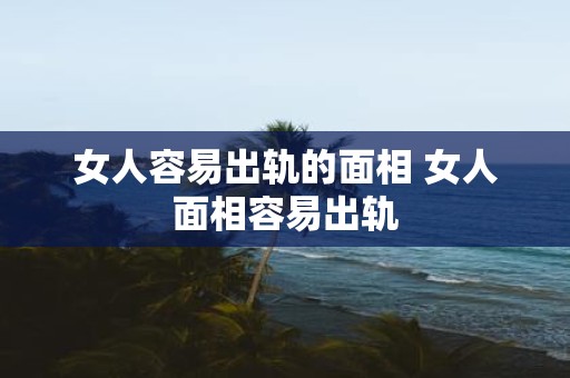 女人容易出轨的面相 女人面相容易出轨
