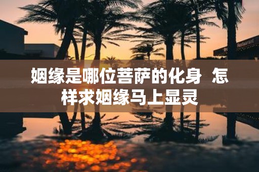 姻缘是哪位菩萨的化身 怎样求姻缘马上显灵