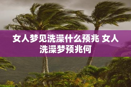 女人梦见洗澡什么预兆 女人洗澡梦预兆何