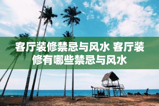 客厅装修禁忌与风水 客厅装修有哪些禁忌与风水