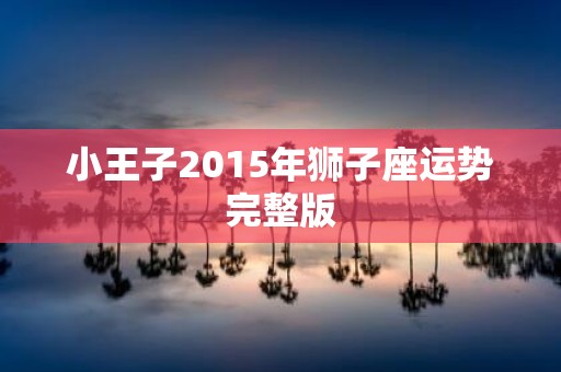 小王子2015年狮子座运势完整版