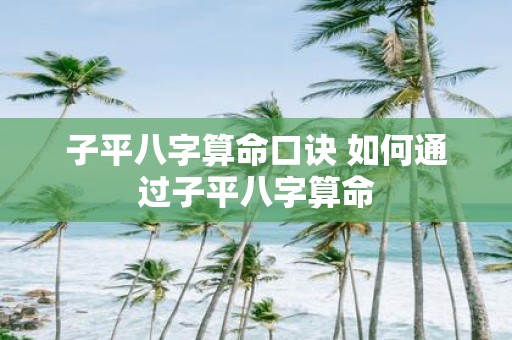 子平八字算命口诀 如何通过子平八字算命