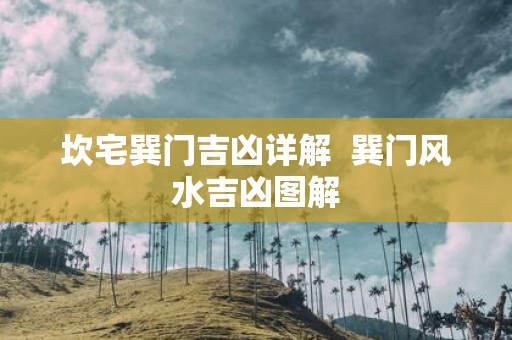 坎宅巽门吉凶详解 巽门风水吉凶图解