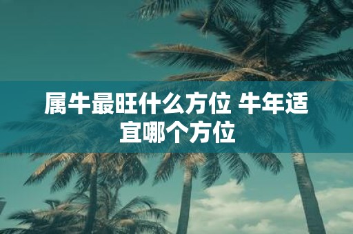 属牛最旺什么方位 牛年适宜哪个方位
