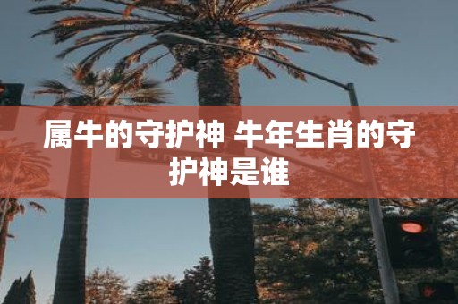 属牛的守护神 牛年生肖的守护神是谁