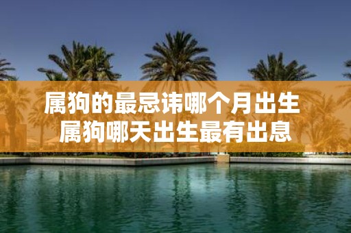 属狗的最忌讳哪个月出生 属狗哪天出生最有出息