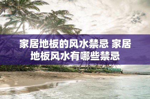 家居地板的风水禁忌 家居地板风水有哪些禁忌