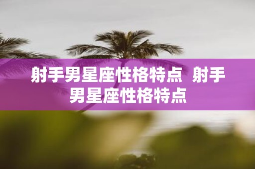 射手男星座性格特点 射手男星座性格特点