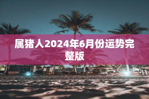 属猪人2025年6月份运势完整版
