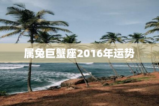 属兔巨蟹座2016年运势