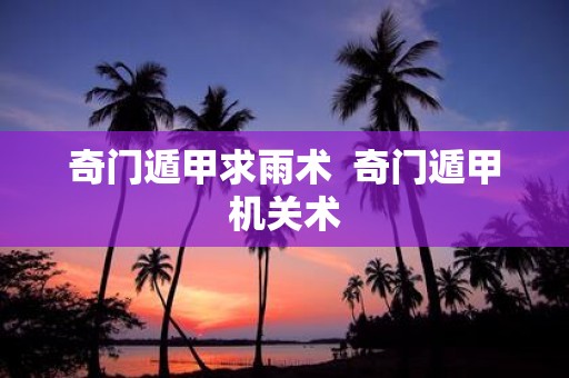 奇门遁甲求雨术 奇门遁甲机关术