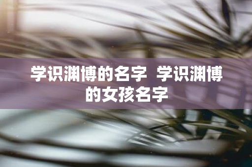 学识渊博的名字 学识渊博的女孩名字