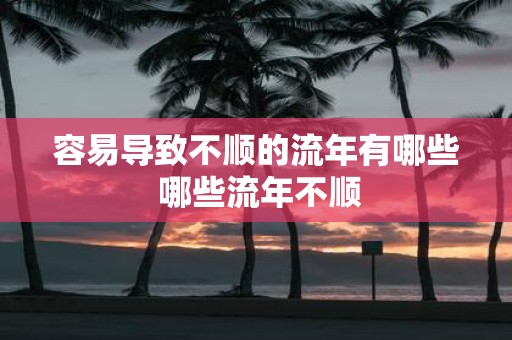 容易导致不顺的流年有哪些 哪些流年不顺