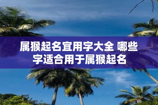 属猴起名宜用字大全 哪些字适合用于属猴起名