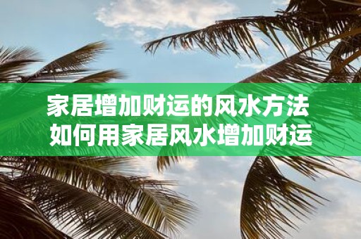 家居增加财运的风水方法 如何用家居风水增加财运