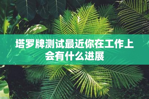 塔罗牌测试最近你在工作上会有什么进展